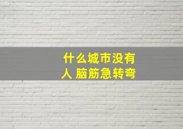 什么城市没有人 脑筋急转弯